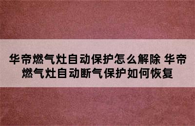 华帝燃气灶自动保护怎么解除 华帝燃气灶自动断气保护如何恢复